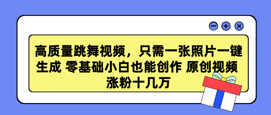 高质量跳舞视频，只需一张照片一键生成 零基础小白也能创作 原创视频 涨粉十几万-互创学社