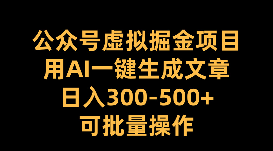 公众号虚拟掘金项目，用AI一键生成文章，日入300-500+可批量操作-互创学社