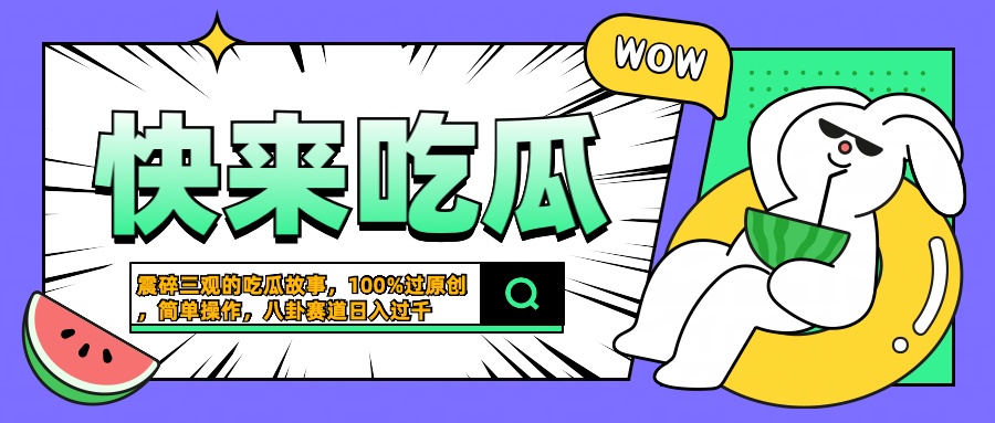 震碎三观的吃瓜故事，一键生成100%过原创，猎奇八卦赛道，简单操作日入过千-互创学社