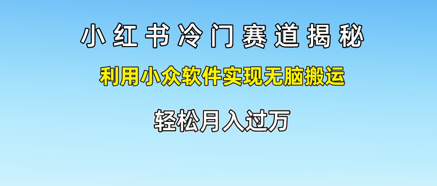小红书冷门赛道揭秘,轻松月入过万，利用小众软件实现无脑搬运，-互创学社