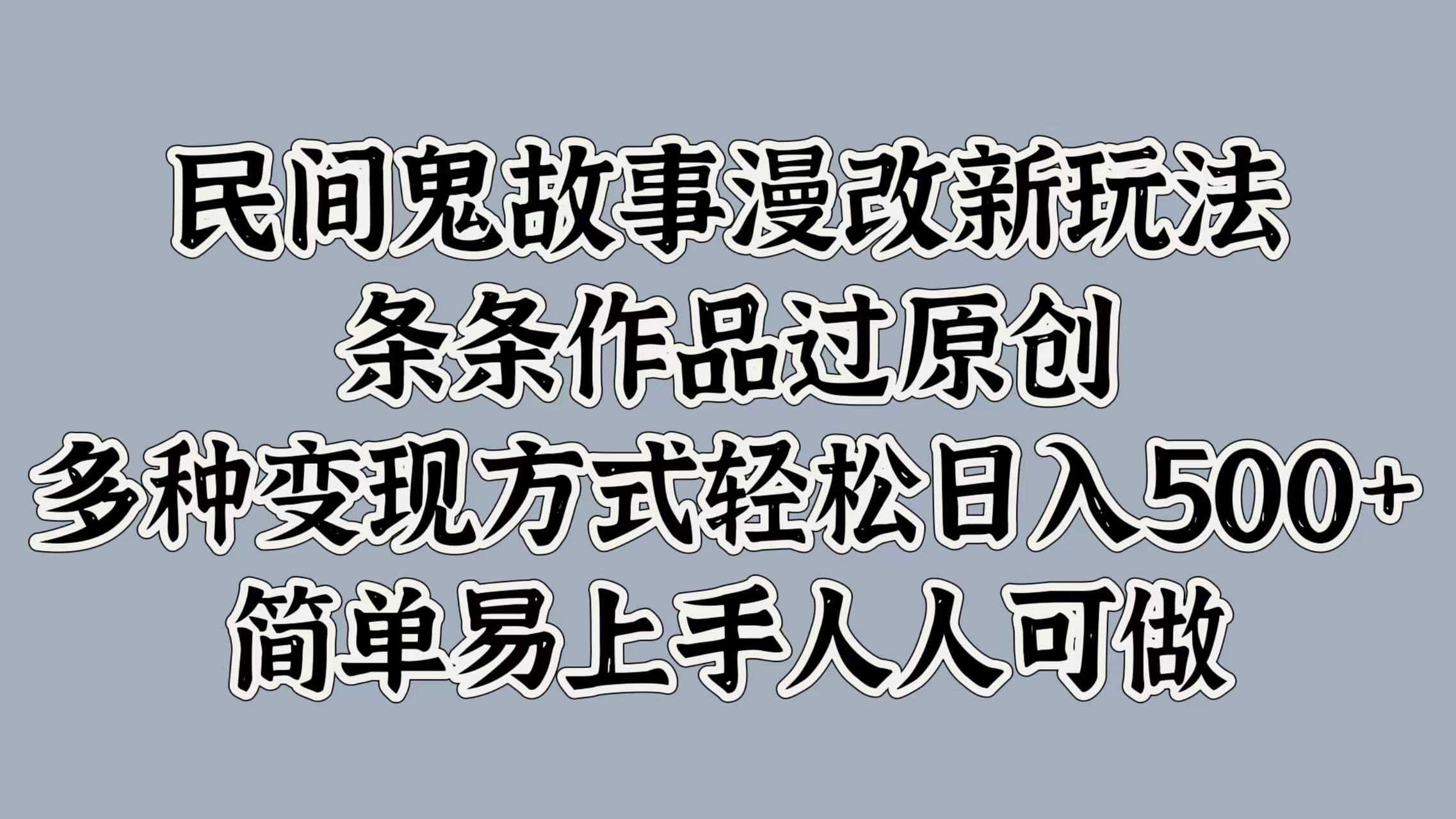 民间鬼故事漫改新玩法，条条作品过原创，简单易上手人人可做，多种变现方式轻松日入500+-互创学社