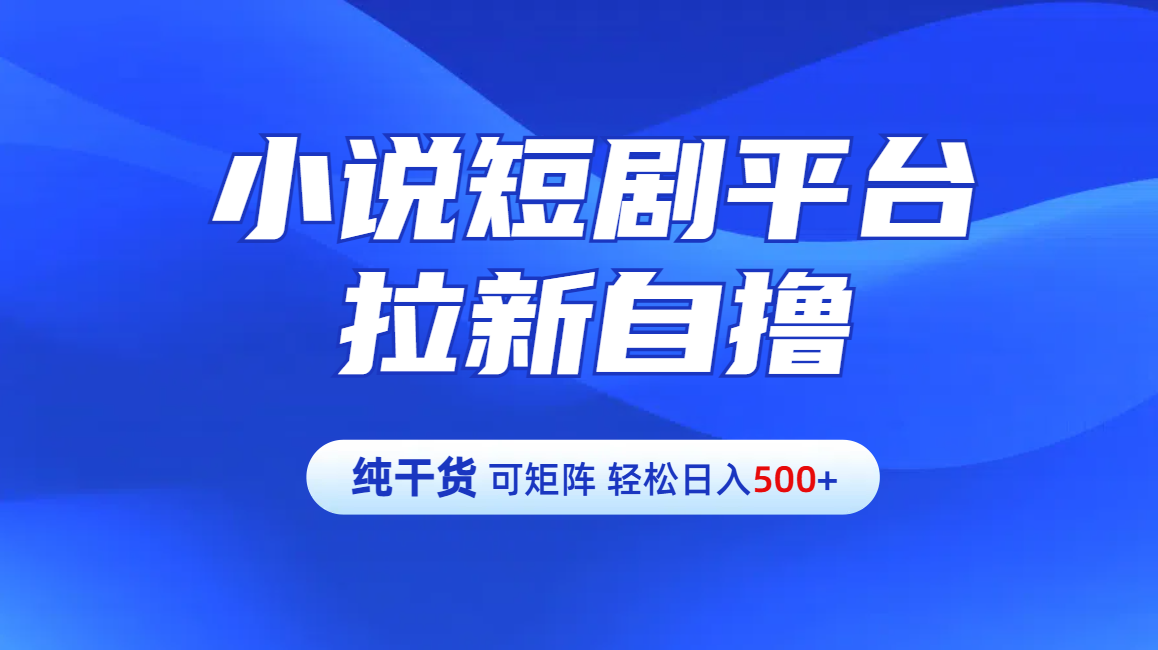 【纯干货】小说短剧平台拉新自撸玩法详解-单人轻松日入500+-互创学社