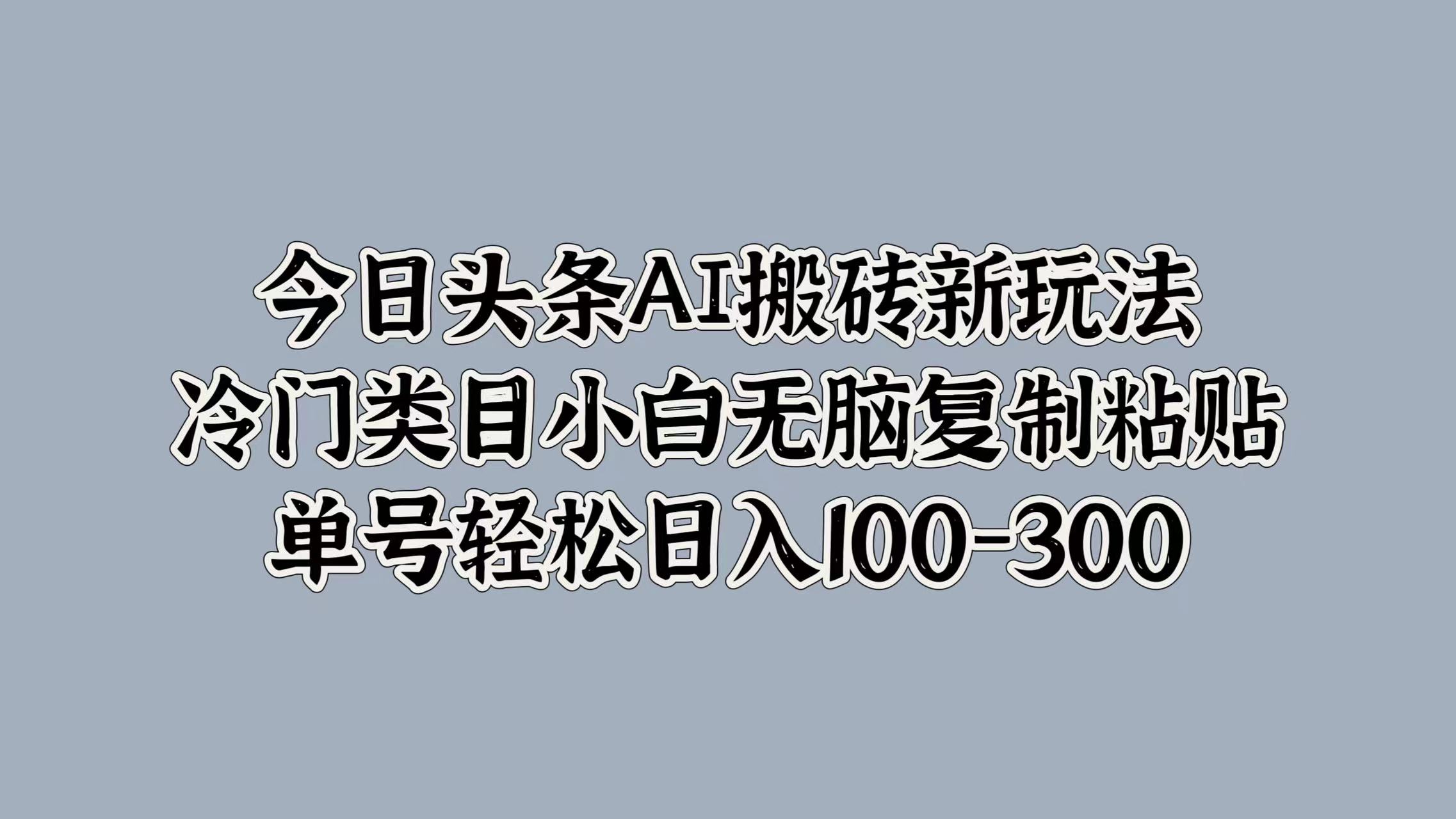 今日头条AI搬砖新玩法，冷门类目小白无脑复制粘贴，单号轻松日入100-300-互创学社