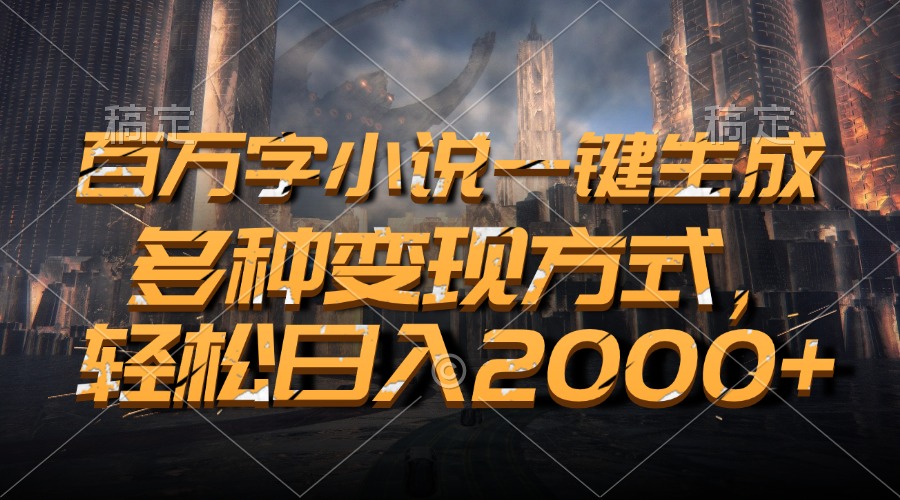 百万字小说一键生成，轻松日入2000+，多种变现方式-互创学社