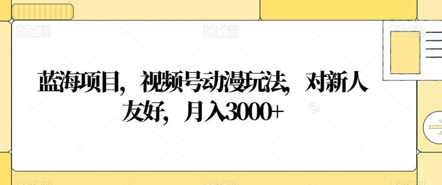 视频号动漫玩法，对新人友好，月入3000+，蓝海项目-互创学社