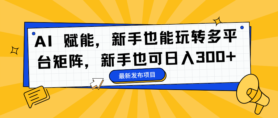 AI 赋能，新手也能玩转多平台矩阵，新手也可日入300+-互创学社