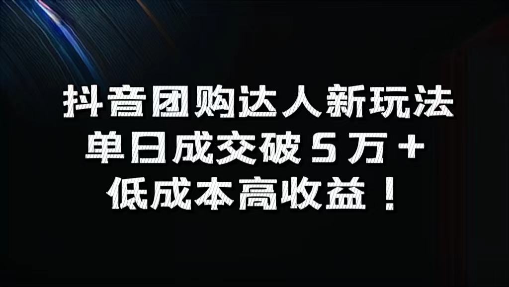 抖音团购达人新玩法，单日成交破5万+，低成本高收益！-互创学社