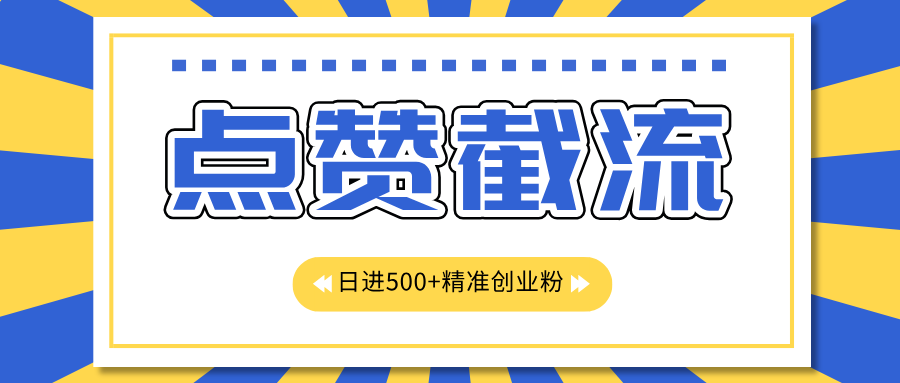 点赞截流日引500+精准创业粉，知识星球无限截流CY粉首发玩法，精准曝光长尾持久，日进线500+-互创学社