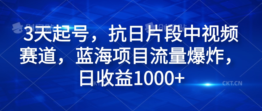 3天起号，抗日片段中视频赛道，蓝海项目流量爆炸，日收益1000+-互创学社