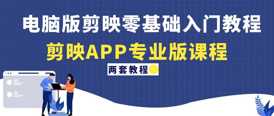 电脑版剪映零基础入门教程+剪映APP专业版课程（两套教程）-互创学社