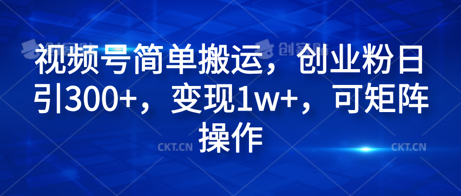 视频号简单搬运，创业粉日引300+，变现1w+，可矩阵操作-互创学社