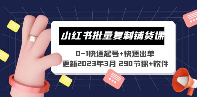 小红书批量复制铺货课 0-1快速起号+快速出单 (更新2023年3月 290节课+软件)-互创学社