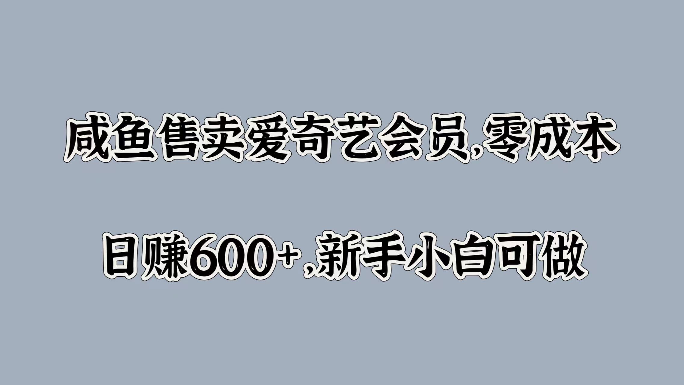 咸鱼售卖爱奇艺会员，零成本，日赚600+，新手小白可做-互创学社