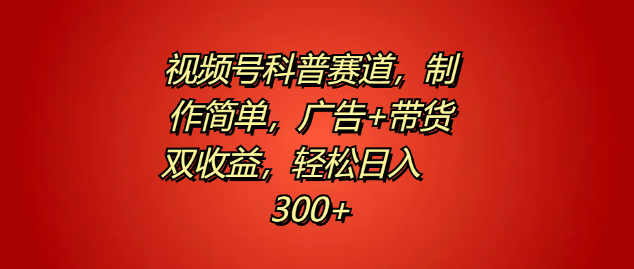视频号科普赛道，制作简单，广告+带货双收益，轻松日入300+-互创学社
