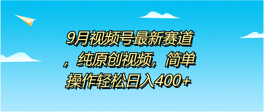 9月视频号最新赛道，纯原创视频，简单操作轻松日入400+-互创学社