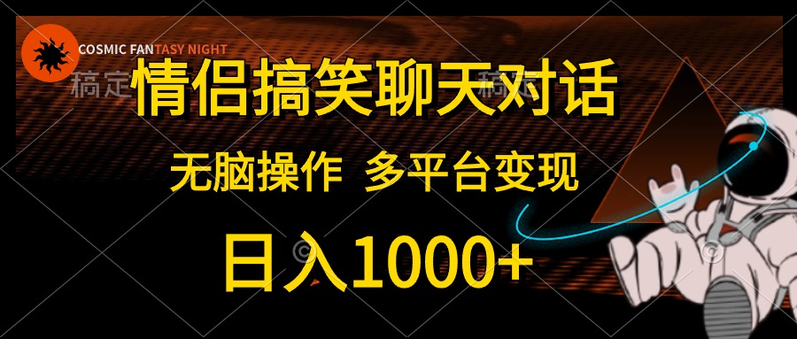 情侣搞笑聊天对话，无脑操作，多平台变现，日入1000+-互创学社