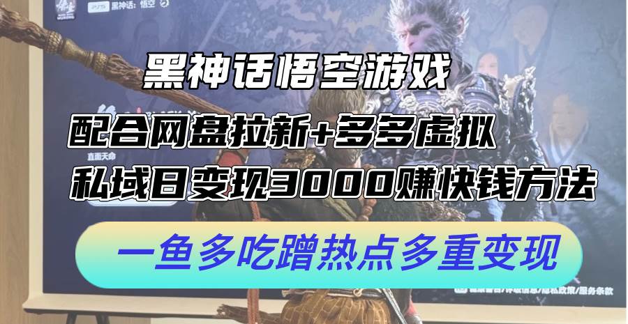 黑神话悟空游戏配合网盘拉新+多多虚拟+私域日变现3000+赚快钱方法。…-互创学社