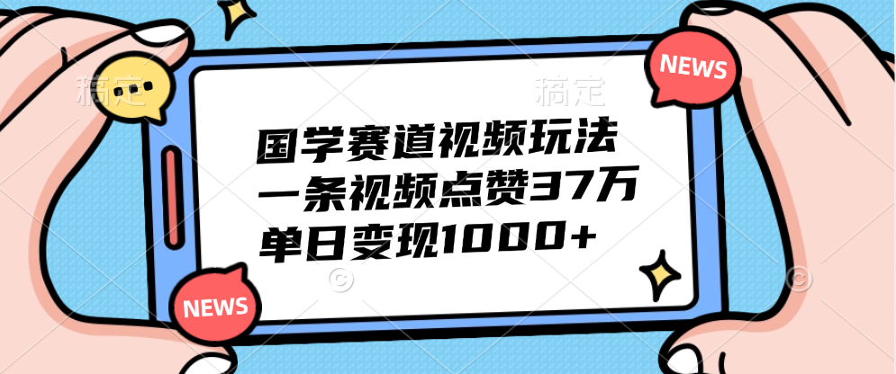 国学赛道视频玩法，单日变现1000+，一条视频点赞37万-互创学社