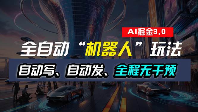 全自动掘金“自动化机器人”玩法，自动写作自动发布，全程无干预，完全…-互创学社