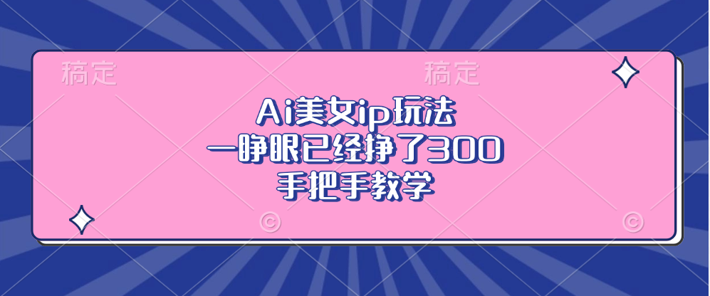 Ai美女ip玩法，一睁眼已经挣了300，手把手教学！-互创学社