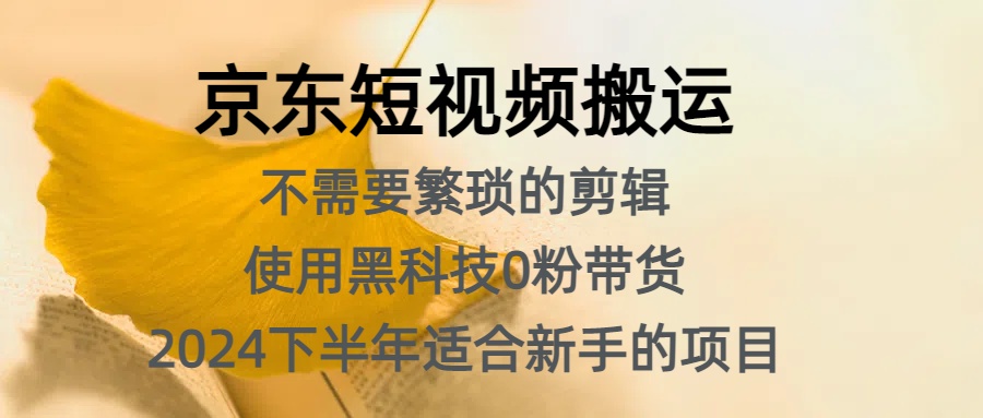 京东短视频搬运，不需要繁琐的剪辑，使用黑科技0粉带货，2024下半年新手适合的项目，抓住机会赶紧冲-互创学社