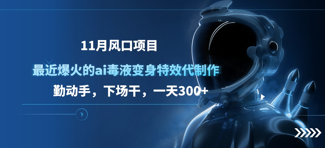 11月风口项目，最近爆火的ai毒液变身特效代制作，勤动手，下场干，一天300+-互创学社