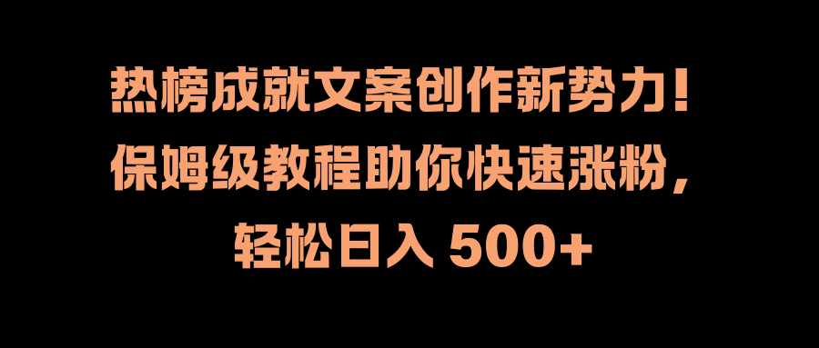 热榜成就文案创作新势力！保姆级教程助你快速涨粉，轻松日入 500+-互创学社
