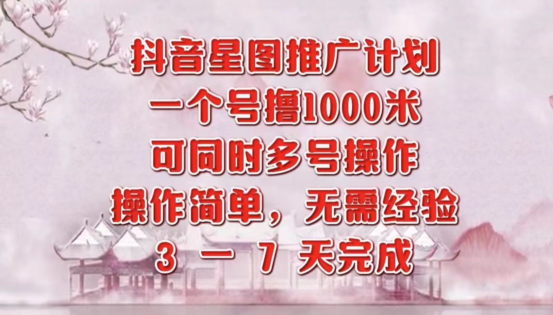 抖音星图推广项目，3-7天就能完成，每单1000元，可多号一起做-互创学社