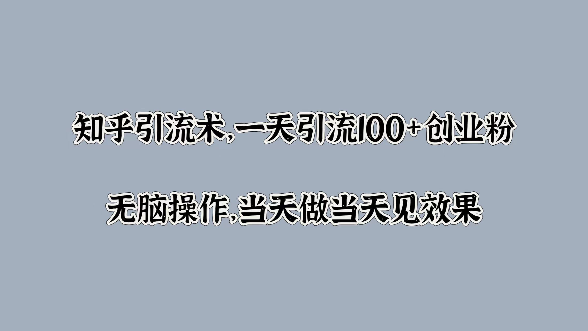 知乎引流术，一天引流100+创业粉，无脑操作，当天做当天见效果-互创学社