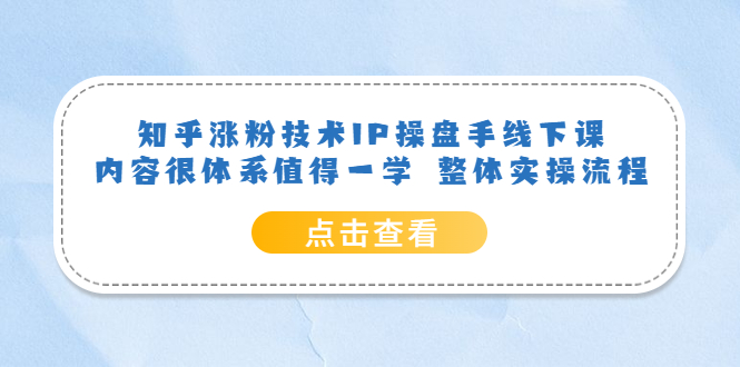 知乎涨粉技术IP操盘手线下课，内容很体系值得一学 整体实操流程-互创学社