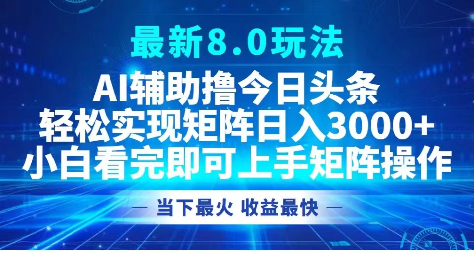 最新8.0玩法 AI辅助撸今日头条轻松实现矩阵日入3000+小白看完即可上手矩阵操作当下最火 收益最快-互创学社