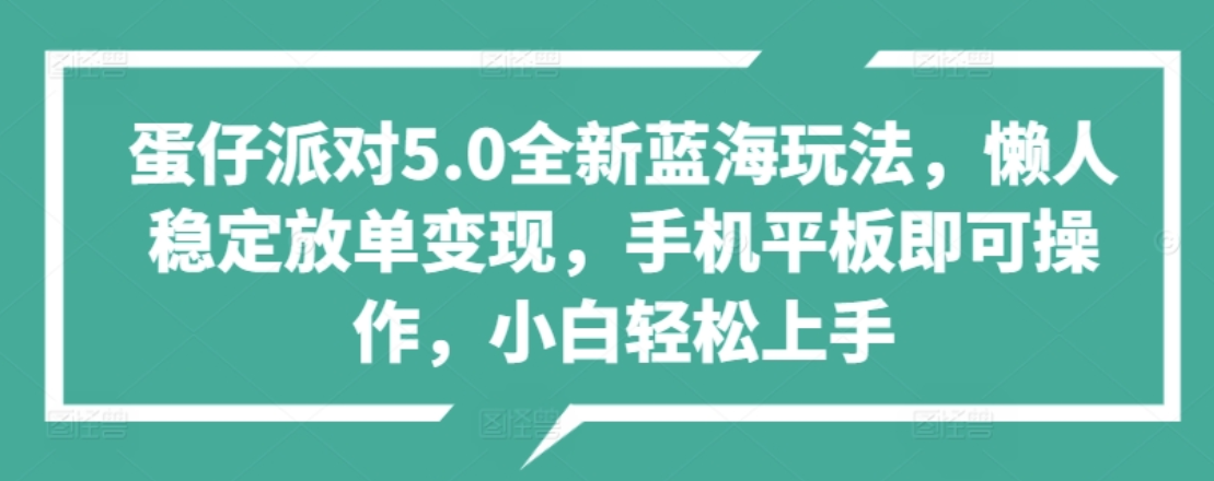 蛋仔派对5.0全新蓝海玩法，懒人稳定放单变现，小白也可以轻松上手-互创学社