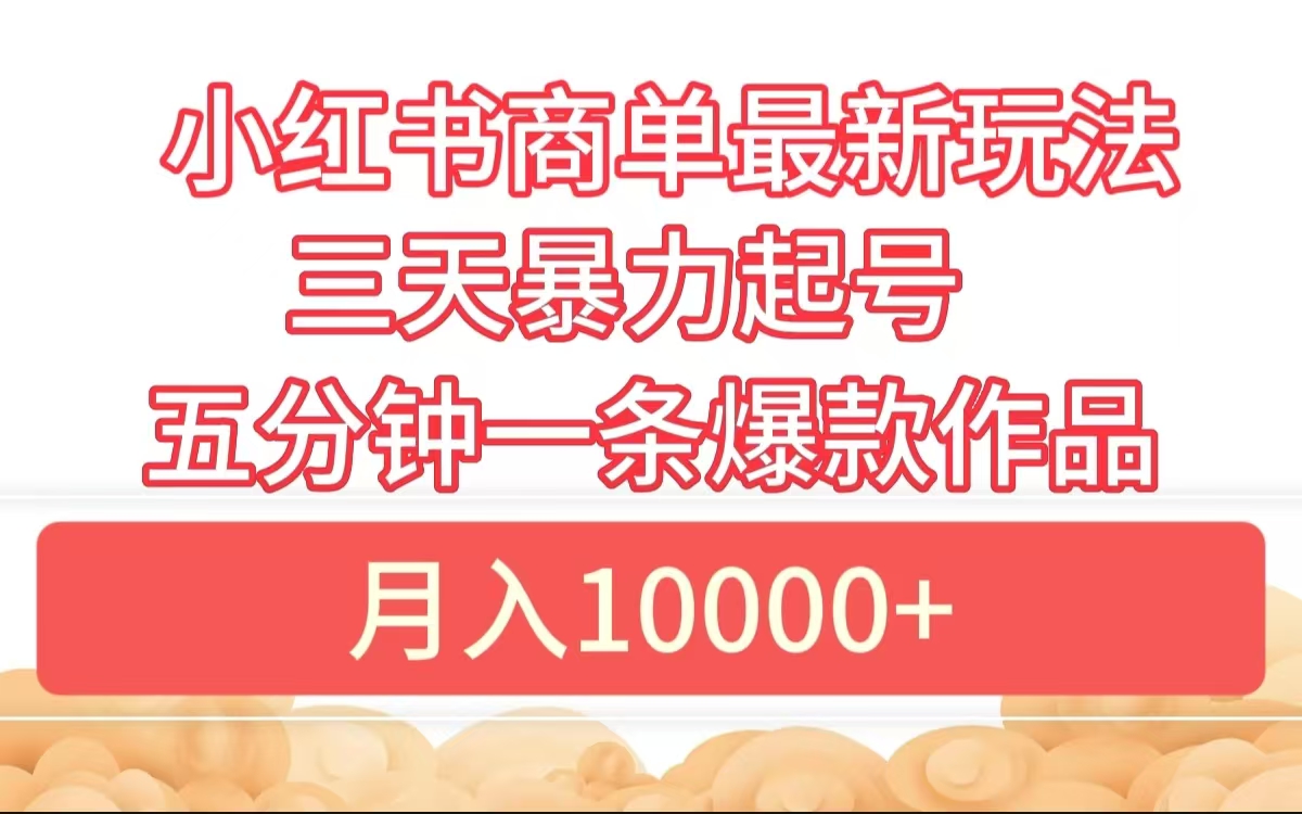 小红书商单最新玩法 3天暴力起号 5分钟一条爆款作品 月入10000+-互创学社