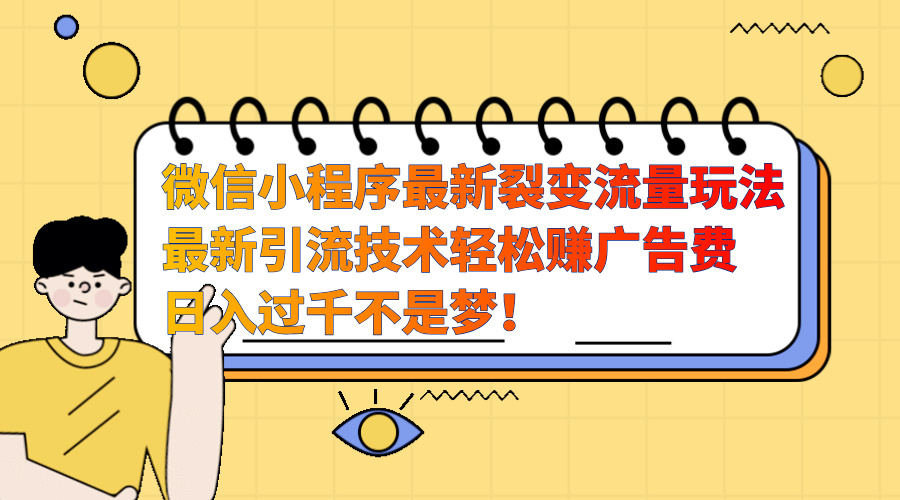 微信小程序最新裂变流量玩法，最新引流技术收益高轻松赚广告费，日入过千-互创学社