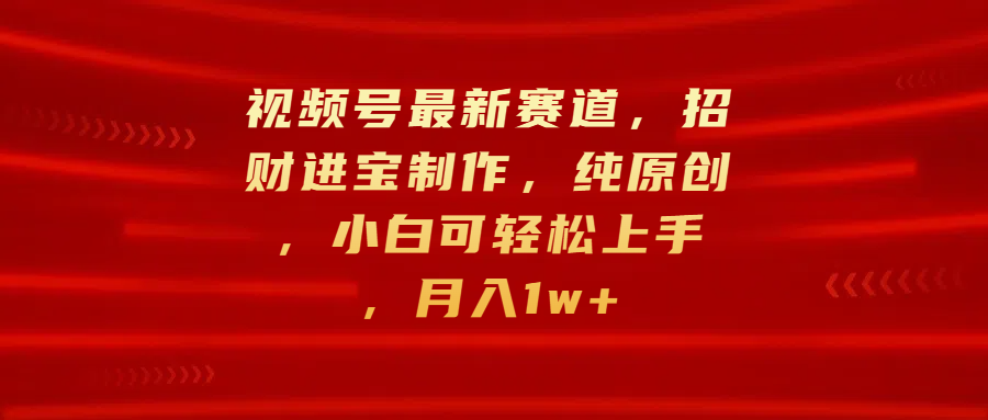 视频号最新赛道，招财进宝制作，纯原创，小白可轻松上手，月入1w+-互创学社