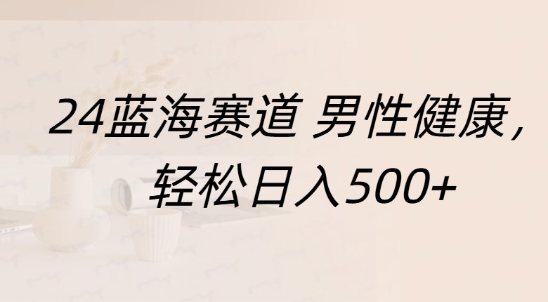 蓝海赛道 男性健康，轻松日入500+-互创学社