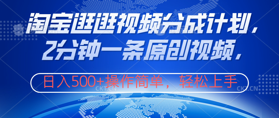 淘宝逛逛视频分成计划，2分钟一条原创视频，操作简单，轻松上手日入500+-互创学社