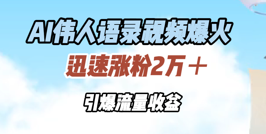 AI伟人语录视频爆火，迅速涨粉2万＋，引爆流量收益-互创学社