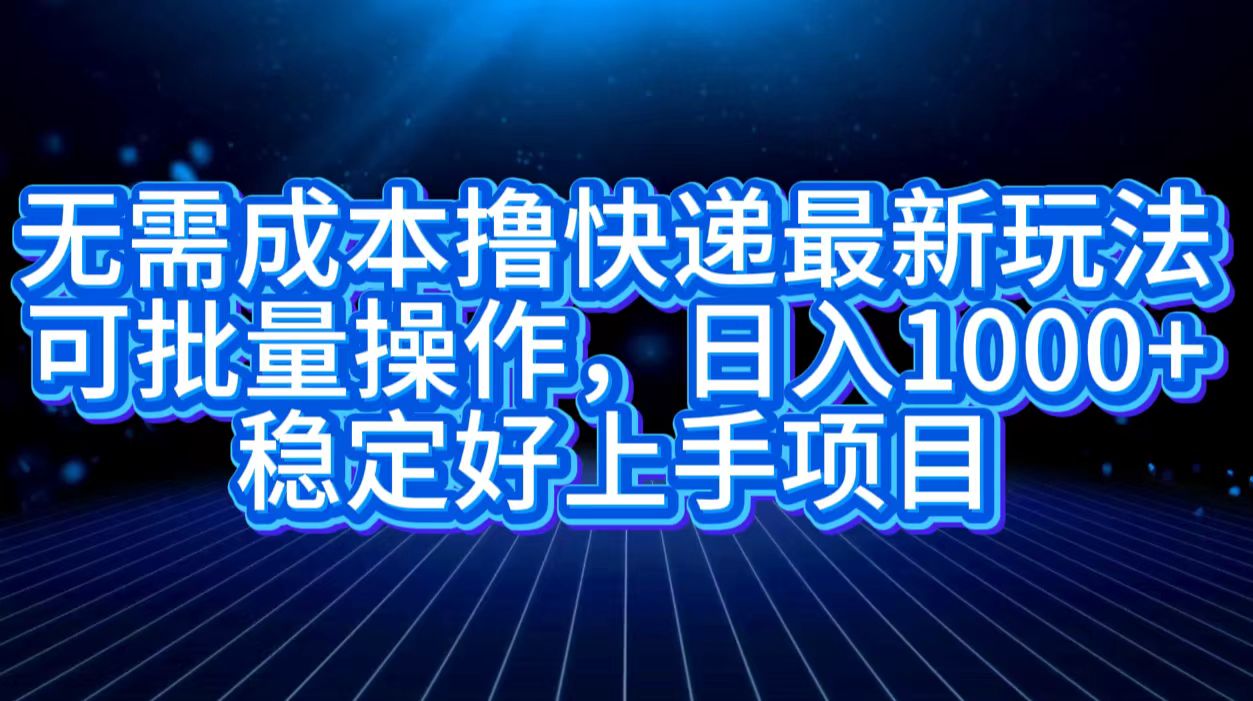 无需成本撸快递最新玩法,可批量操作，日入1000+，稳定好上手项目-互创学社