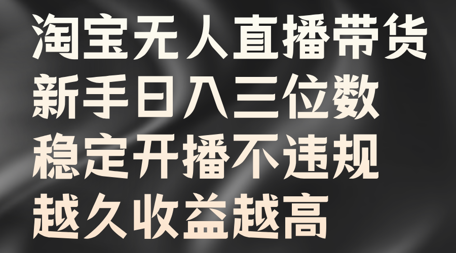 淘宝无人直播带货，新手日入三位数，稳定开播不违规，越久收益越高-互创学社