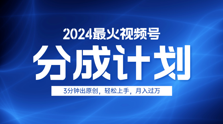 2024最火视频号分成计划3分钟出原创，轻松上手，月入过万-互创学社