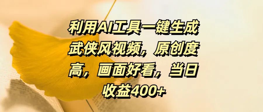 利用AI工具一键生成武侠风视频，原创度高，画面好看，当日收益400+-互创学社