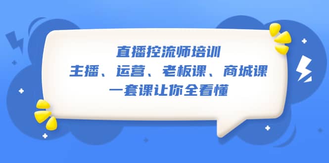 直播·控流师培训：主播、运营、老板课、商城课，一套课让你全看懂-互创学社