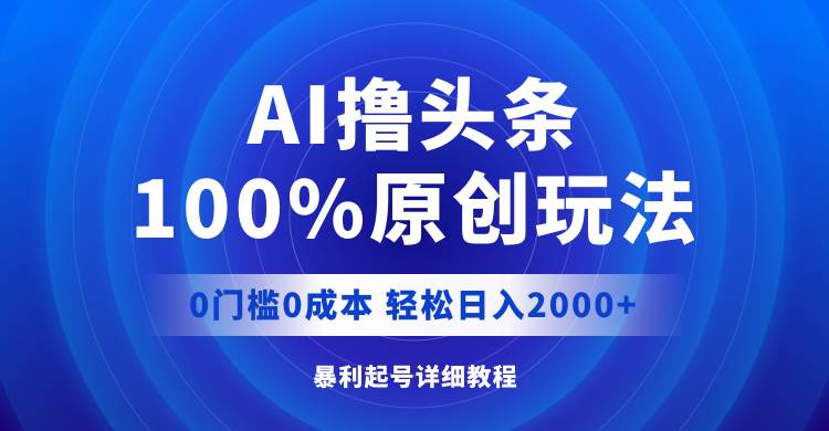 AI撸头条，100%原创玩法，0成本0门槛，轻松日入2000+-互创学社