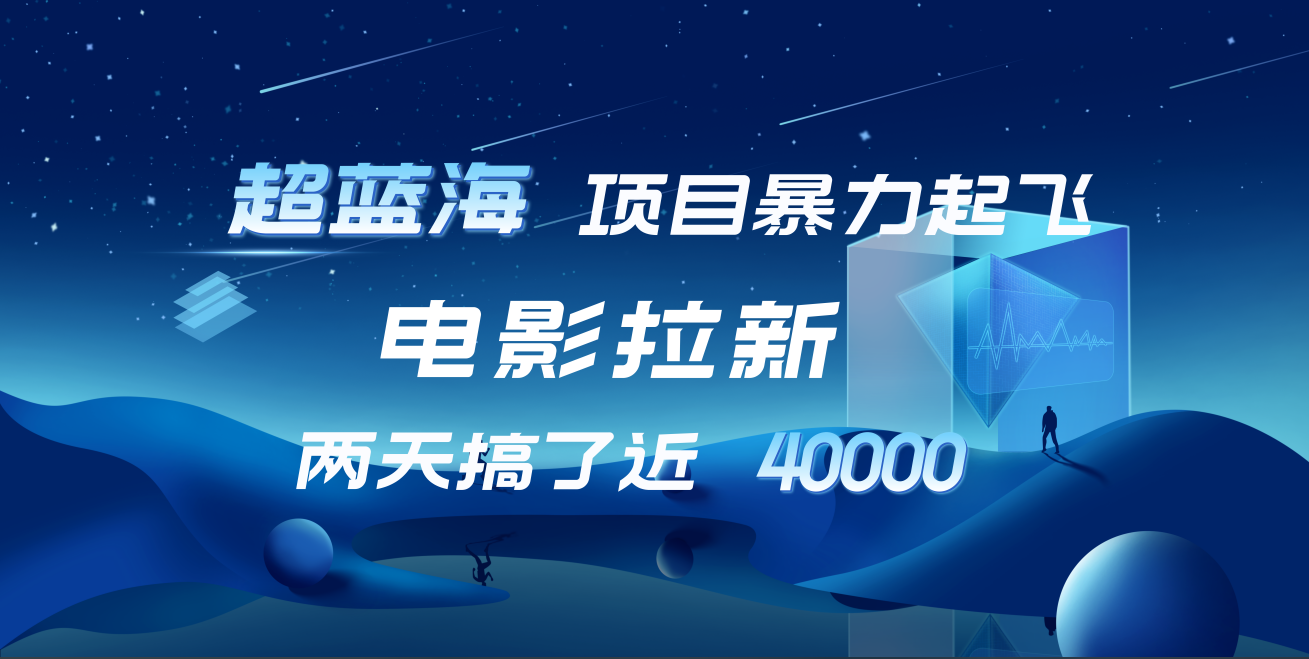 【蓝海项目】电影拉新，两天搞了近4w！超好出单，直接起飞-互创学社