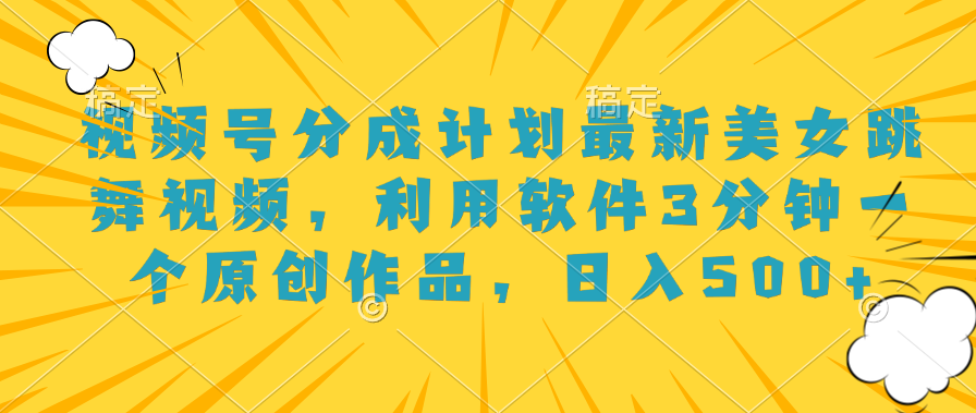 视频号分成计划最新美女跳舞视频，利用软件3分钟一个原创作品，日入500+-互创学社
