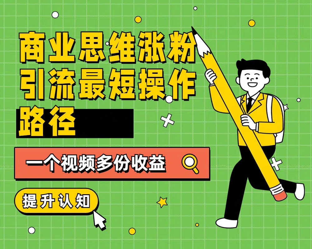 商业思维涨粉+引流最短操作路径，一个视频多份收益-互创学社