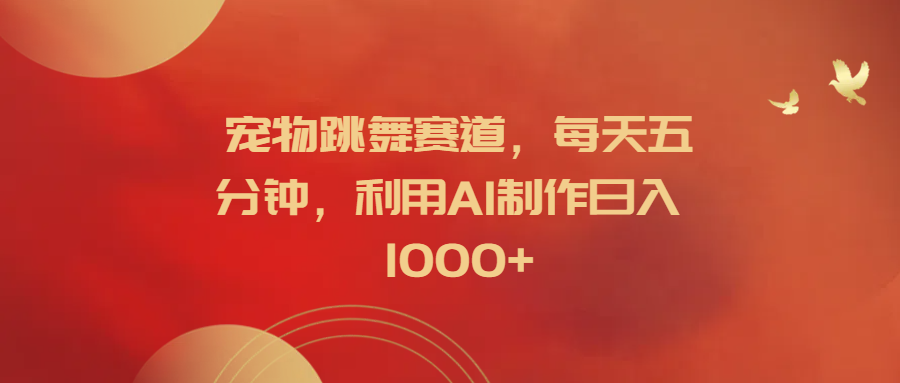 宠物跳舞赛道，每天五分钟，利用AI制作日入1000+-互创学社