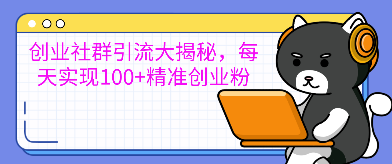 创业社群引流大揭秘，每天实现100+精准创业粉-互创学社