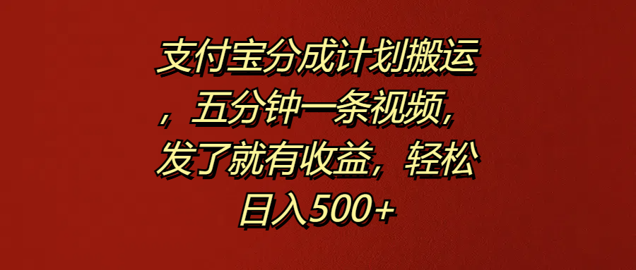 支付宝分成计划搬运，五分钟一条视频，发了就有收益，轻松日入500+-互创学社